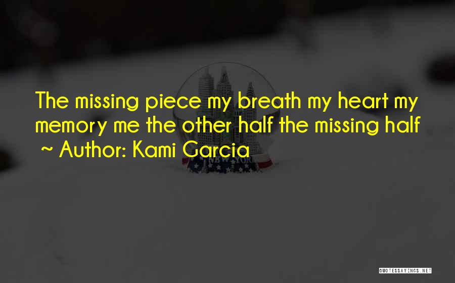 Kami Garcia Quotes: The Missing Piece My Breath My Heart My Memory Me The Other Half The Missing Half