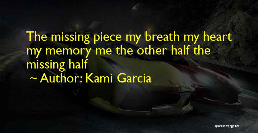 Kami Garcia Quotes: The Missing Piece My Breath My Heart My Memory Me The Other Half The Missing Half