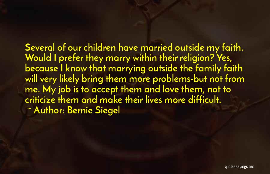 Bernie Siegel Quotes: Several Of Our Children Have Married Outside My Faith. Would I Prefer They Marry Within Their Religion? Yes, Because I