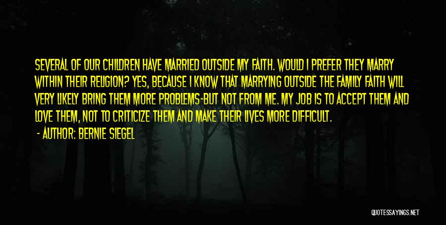 Bernie Siegel Quotes: Several Of Our Children Have Married Outside My Faith. Would I Prefer They Marry Within Their Religion? Yes, Because I