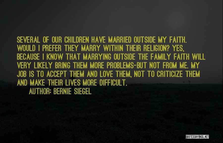 Bernie Siegel Quotes: Several Of Our Children Have Married Outside My Faith. Would I Prefer They Marry Within Their Religion? Yes, Because I