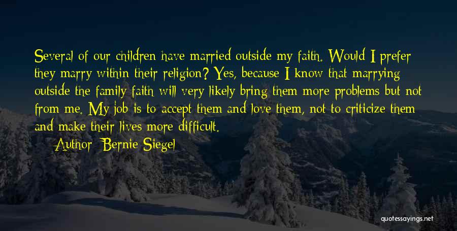 Bernie Siegel Quotes: Several Of Our Children Have Married Outside My Faith. Would I Prefer They Marry Within Their Religion? Yes, Because I