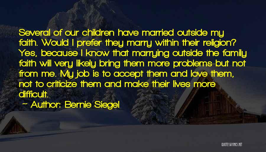 Bernie Siegel Quotes: Several Of Our Children Have Married Outside My Faith. Would I Prefer They Marry Within Their Religion? Yes, Because I