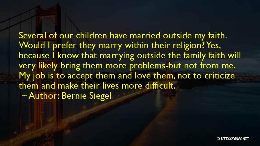 Bernie Siegel Quotes: Several Of Our Children Have Married Outside My Faith. Would I Prefer They Marry Within Their Religion? Yes, Because I