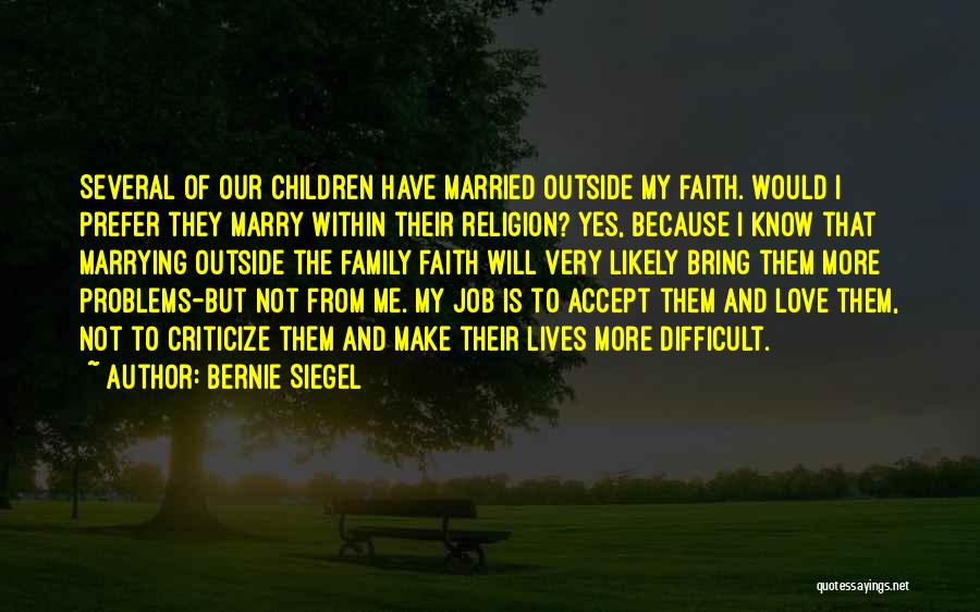 Bernie Siegel Quotes: Several Of Our Children Have Married Outside My Faith. Would I Prefer They Marry Within Their Religion? Yes, Because I