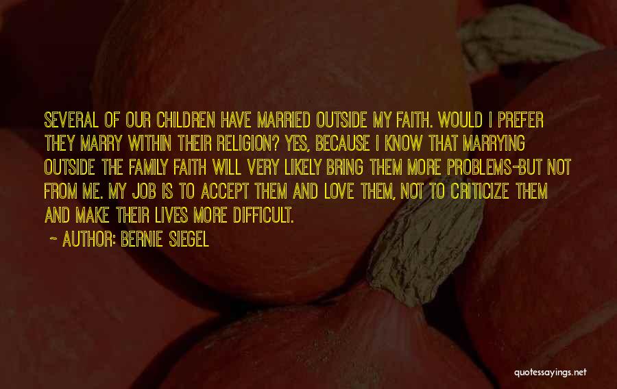 Bernie Siegel Quotes: Several Of Our Children Have Married Outside My Faith. Would I Prefer They Marry Within Their Religion? Yes, Because I