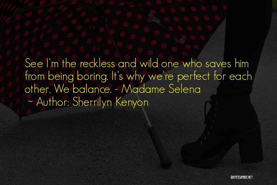 Sherrilyn Kenyon Quotes: See I'm The Reckless And Wild One Who Saves Him From Being Boring. It's Why We're Perfect For Each Other.