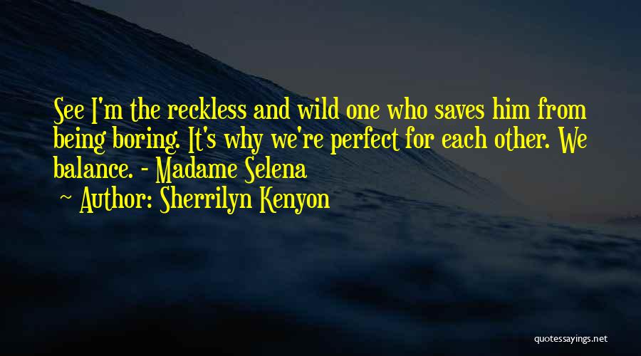 Sherrilyn Kenyon Quotes: See I'm The Reckless And Wild One Who Saves Him From Being Boring. It's Why We're Perfect For Each Other.