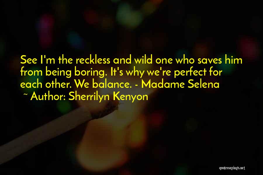 Sherrilyn Kenyon Quotes: See I'm The Reckless And Wild One Who Saves Him From Being Boring. It's Why We're Perfect For Each Other.