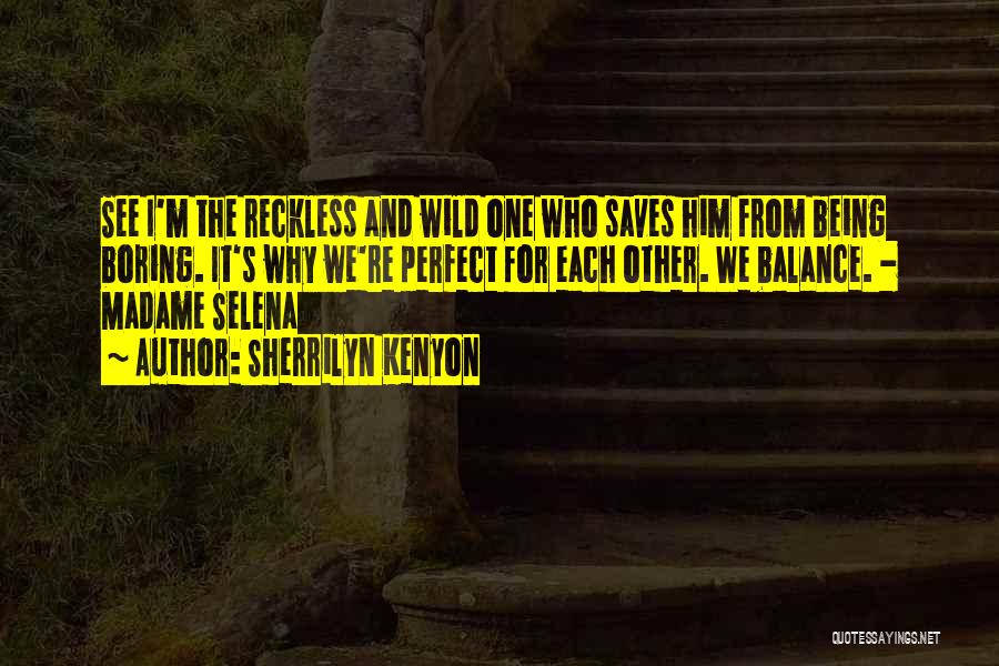 Sherrilyn Kenyon Quotes: See I'm The Reckless And Wild One Who Saves Him From Being Boring. It's Why We're Perfect For Each Other.