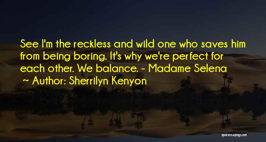 Sherrilyn Kenyon Quotes: See I'm The Reckless And Wild One Who Saves Him From Being Boring. It's Why We're Perfect For Each Other.