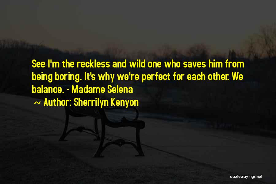 Sherrilyn Kenyon Quotes: See I'm The Reckless And Wild One Who Saves Him From Being Boring. It's Why We're Perfect For Each Other.