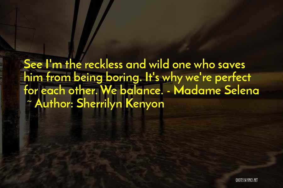 Sherrilyn Kenyon Quotes: See I'm The Reckless And Wild One Who Saves Him From Being Boring. It's Why We're Perfect For Each Other.