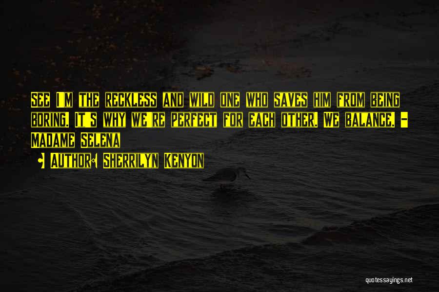 Sherrilyn Kenyon Quotes: See I'm The Reckless And Wild One Who Saves Him From Being Boring. It's Why We're Perfect For Each Other.