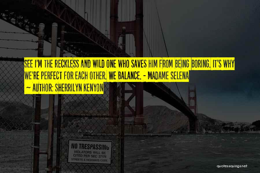 Sherrilyn Kenyon Quotes: See I'm The Reckless And Wild One Who Saves Him From Being Boring. It's Why We're Perfect For Each Other.