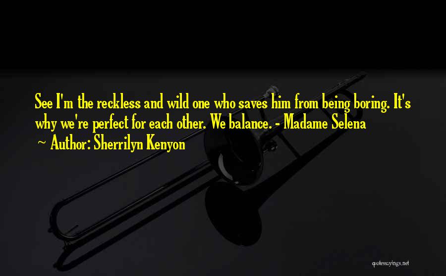 Sherrilyn Kenyon Quotes: See I'm The Reckless And Wild One Who Saves Him From Being Boring. It's Why We're Perfect For Each Other.
