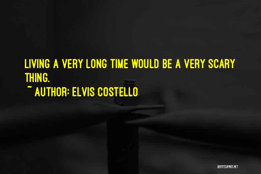 Elvis Costello Quotes: Living A Very Long Time Would Be A Very Scary Thing.