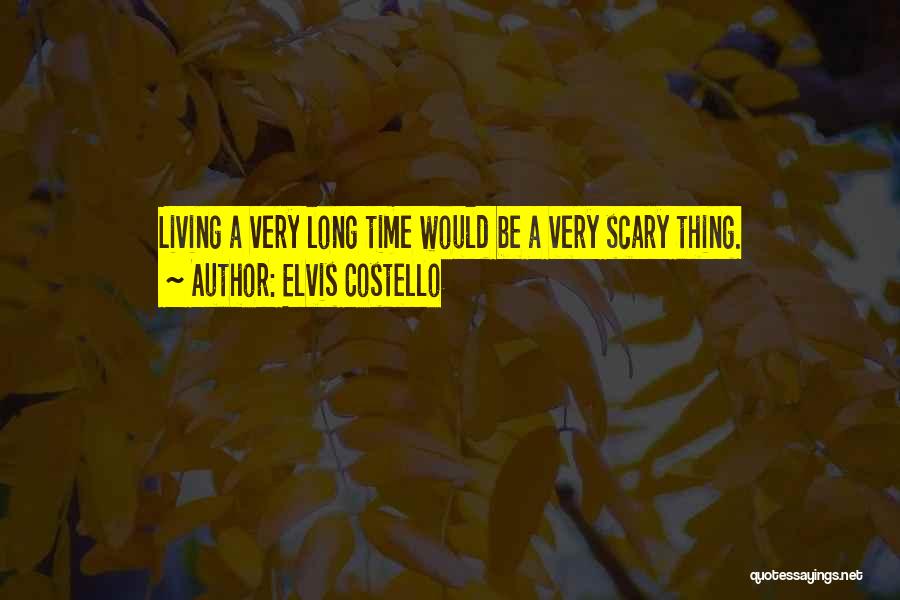 Elvis Costello Quotes: Living A Very Long Time Would Be A Very Scary Thing.