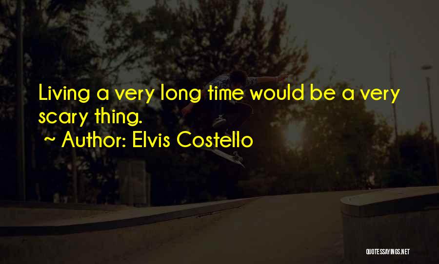 Elvis Costello Quotes: Living A Very Long Time Would Be A Very Scary Thing.