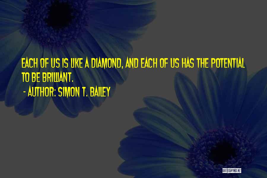 Simon T. Bailey Quotes: Each Of Us Is Like A Diamond, And Each Of Us Has The Potential To Be Brilliant.