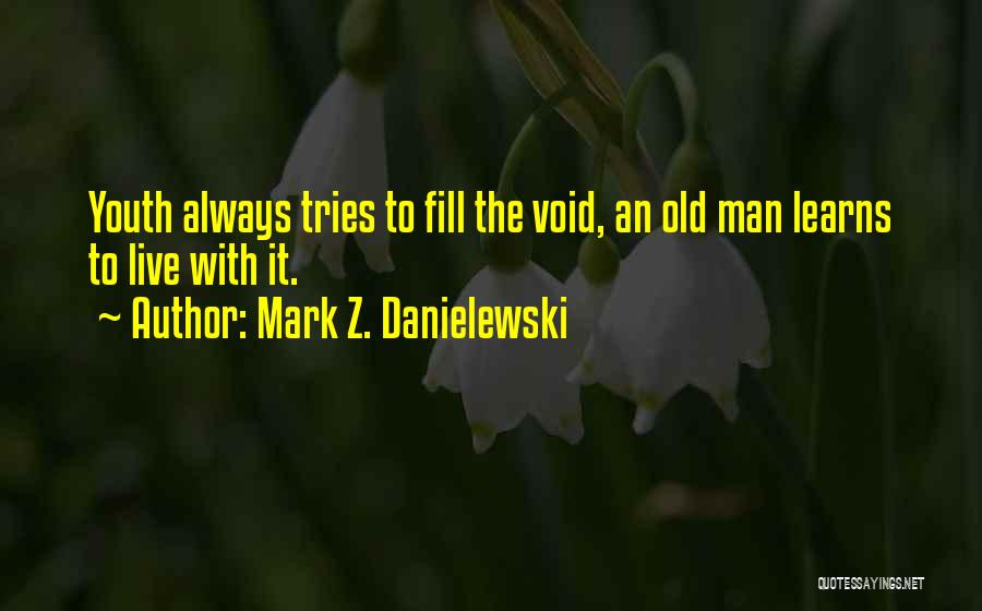 Mark Z. Danielewski Quotes: Youth Always Tries To Fill The Void, An Old Man Learns To Live With It.