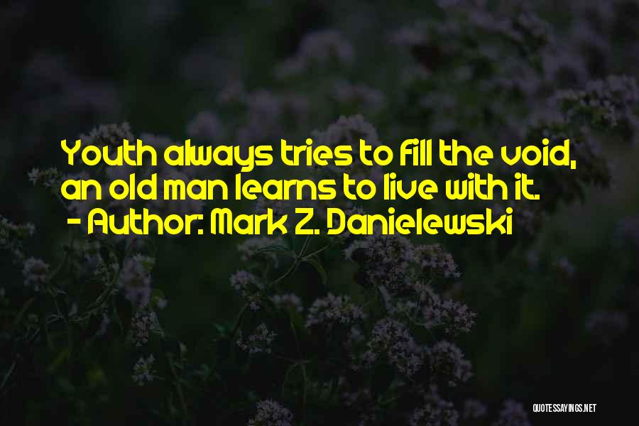 Mark Z. Danielewski Quotes: Youth Always Tries To Fill The Void, An Old Man Learns To Live With It.