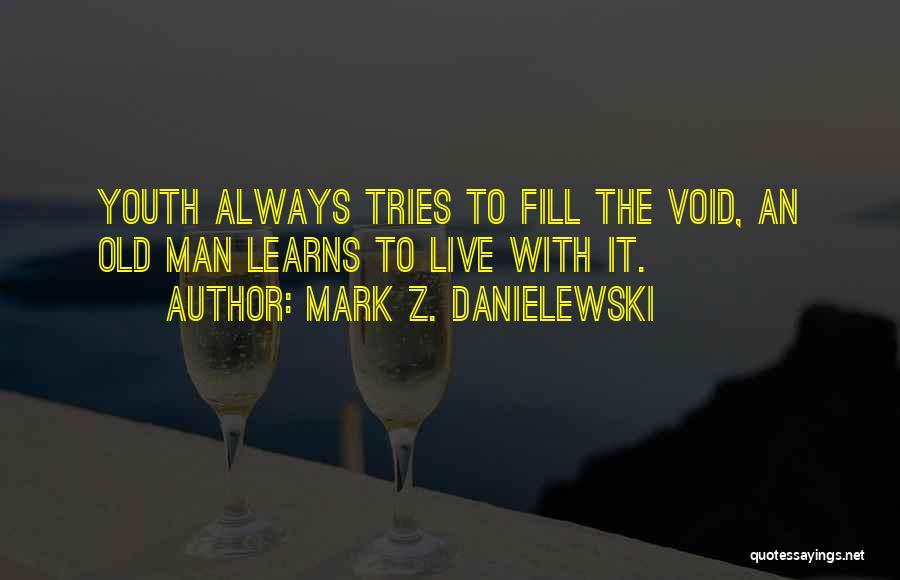 Mark Z. Danielewski Quotes: Youth Always Tries To Fill The Void, An Old Man Learns To Live With It.