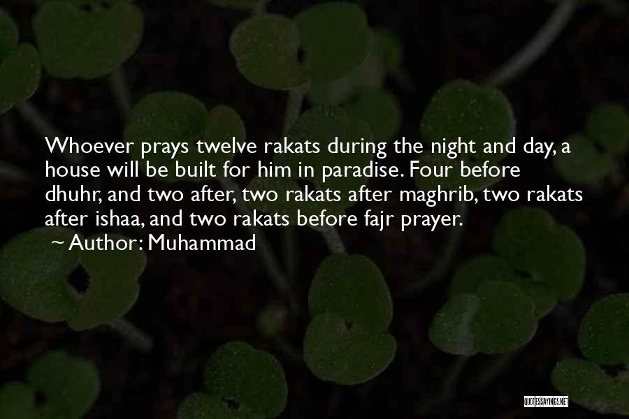 Muhammad Quotes: Whoever Prays Twelve Rakats During The Night And Day, A House Will Be Built For Him In Paradise. Four Before