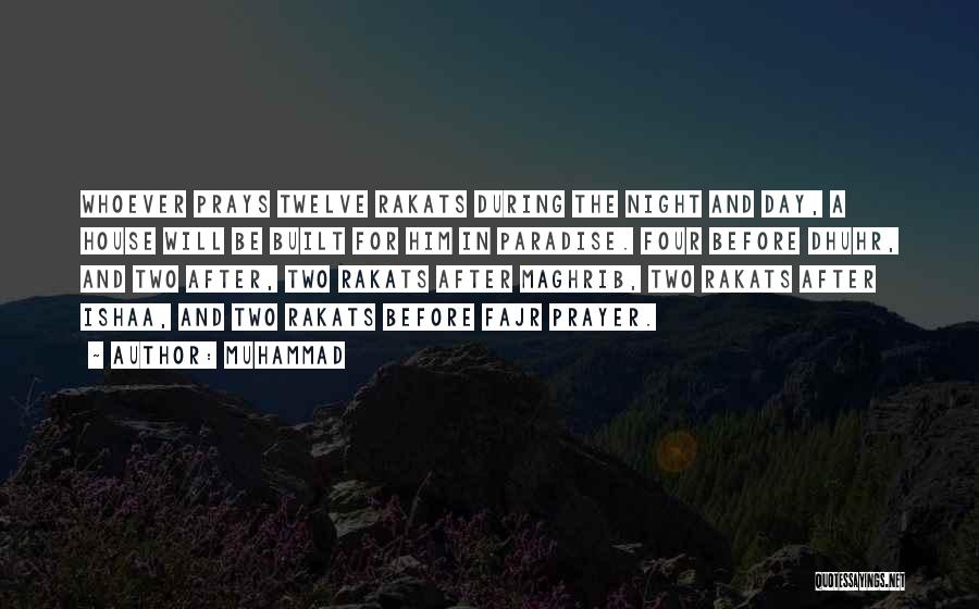 Muhammad Quotes: Whoever Prays Twelve Rakats During The Night And Day, A House Will Be Built For Him In Paradise. Four Before