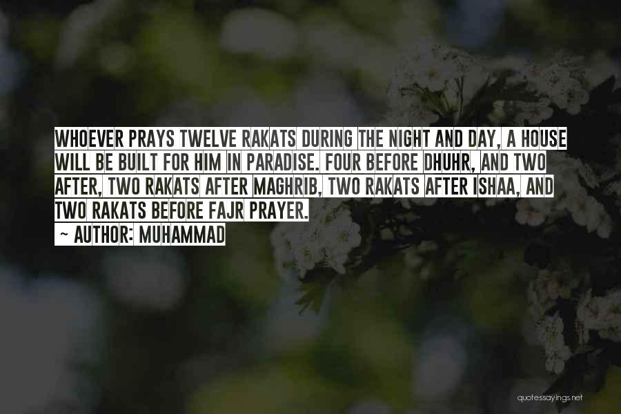 Muhammad Quotes: Whoever Prays Twelve Rakats During The Night And Day, A House Will Be Built For Him In Paradise. Four Before