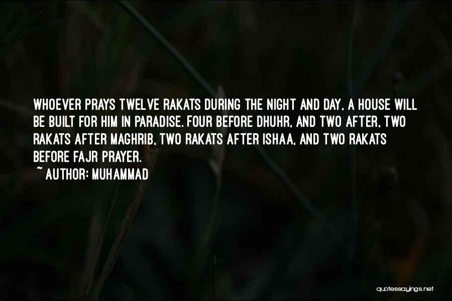 Muhammad Quotes: Whoever Prays Twelve Rakats During The Night And Day, A House Will Be Built For Him In Paradise. Four Before