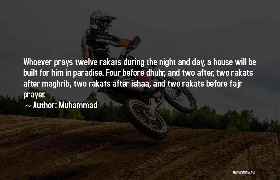 Muhammad Quotes: Whoever Prays Twelve Rakats During The Night And Day, A House Will Be Built For Him In Paradise. Four Before