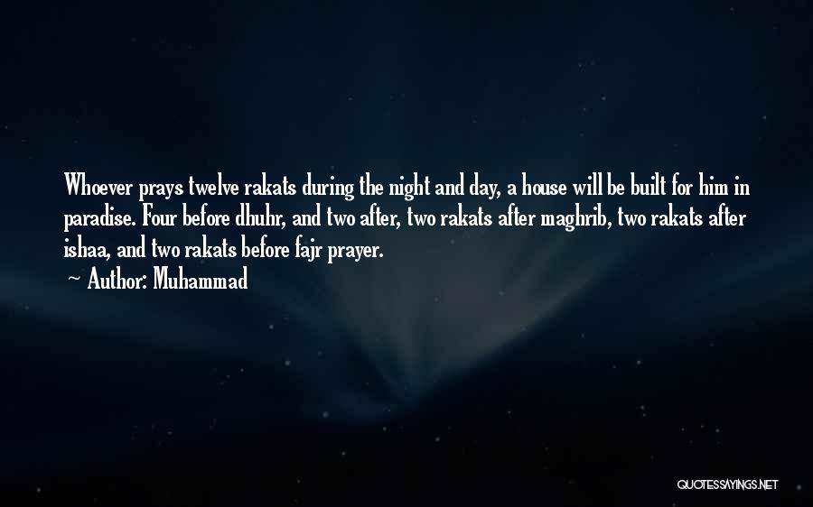 Muhammad Quotes: Whoever Prays Twelve Rakats During The Night And Day, A House Will Be Built For Him In Paradise. Four Before