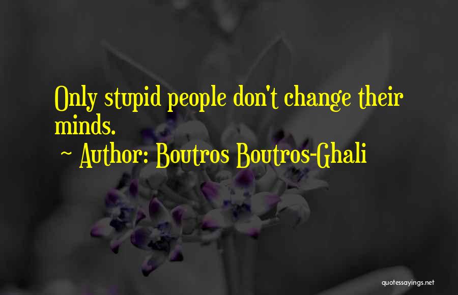 Boutros Boutros-Ghali Quotes: Only Stupid People Don't Change Their Minds.