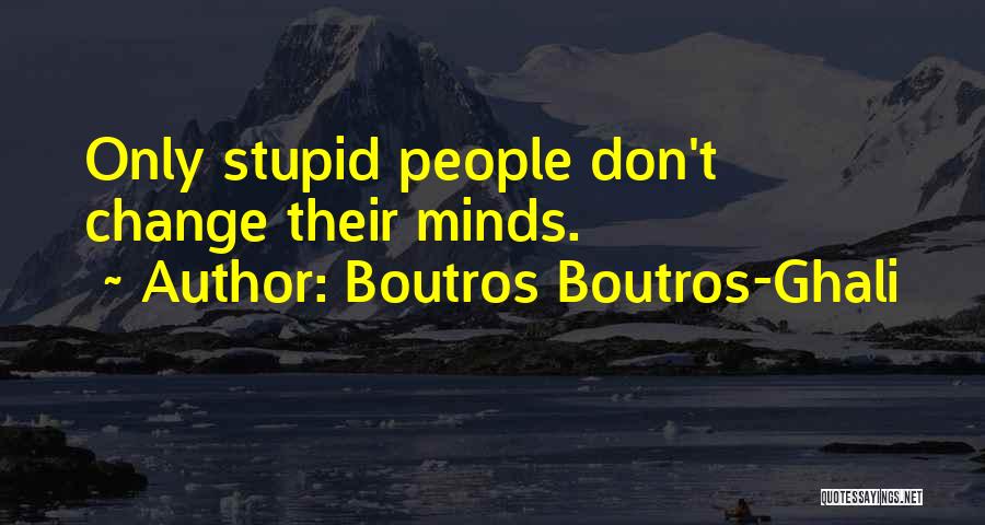 Boutros Boutros-Ghali Quotes: Only Stupid People Don't Change Their Minds.