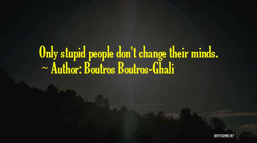 Boutros Boutros-Ghali Quotes: Only Stupid People Don't Change Their Minds.