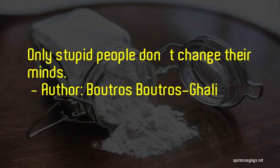 Boutros Boutros-Ghali Quotes: Only Stupid People Don't Change Their Minds.