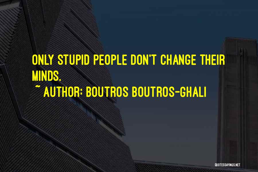 Boutros Boutros-Ghali Quotes: Only Stupid People Don't Change Their Minds.