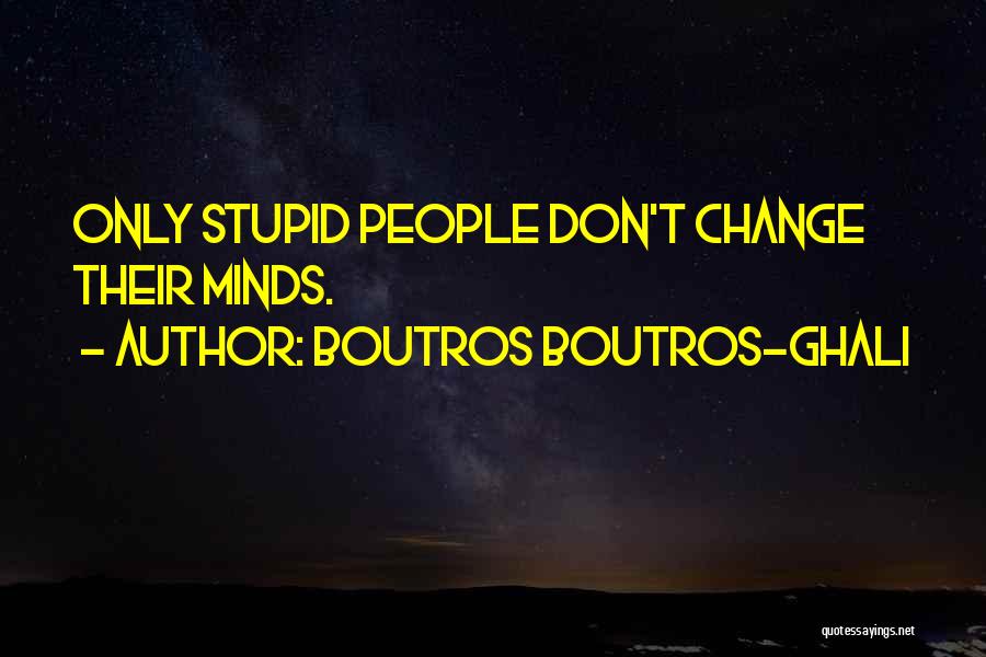 Boutros Boutros-Ghali Quotes: Only Stupid People Don't Change Their Minds.