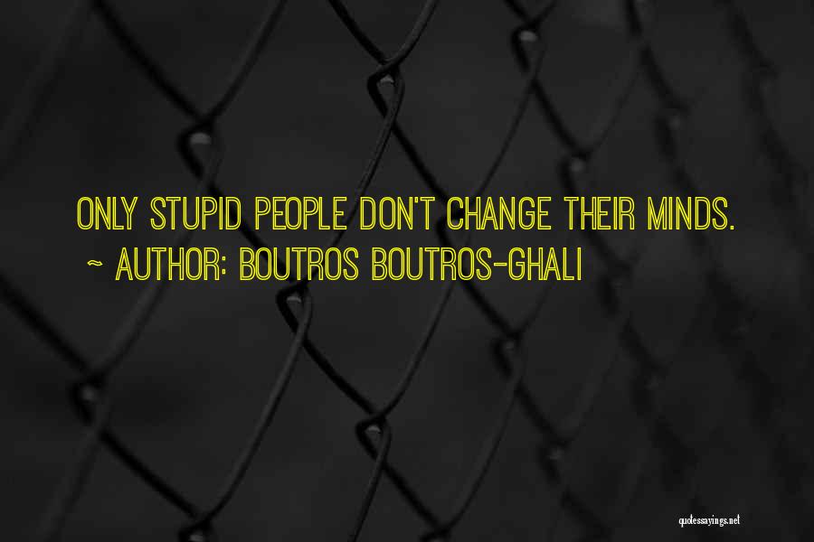 Boutros Boutros-Ghali Quotes: Only Stupid People Don't Change Their Minds.