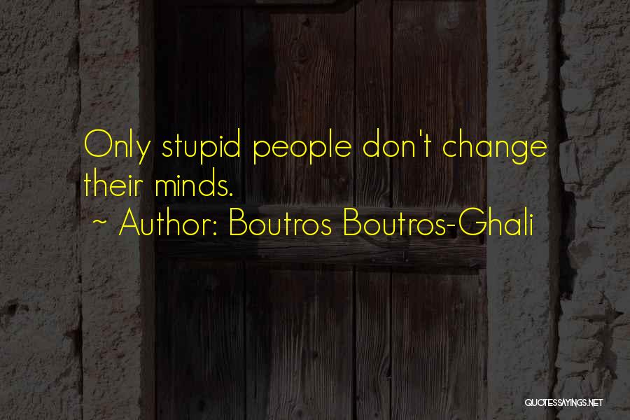 Boutros Boutros-Ghali Quotes: Only Stupid People Don't Change Their Minds.