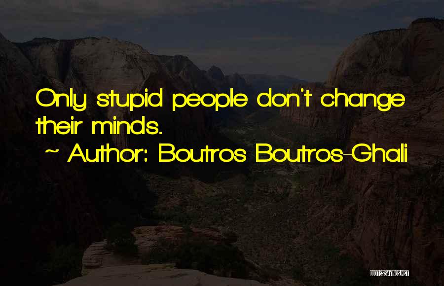 Boutros Boutros-Ghali Quotes: Only Stupid People Don't Change Their Minds.