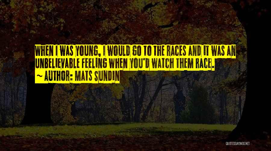 Mats Sundin Quotes: When I Was Young, I Would Go To The Races And It Was An Unbelievable Feeling When You'd Watch Them