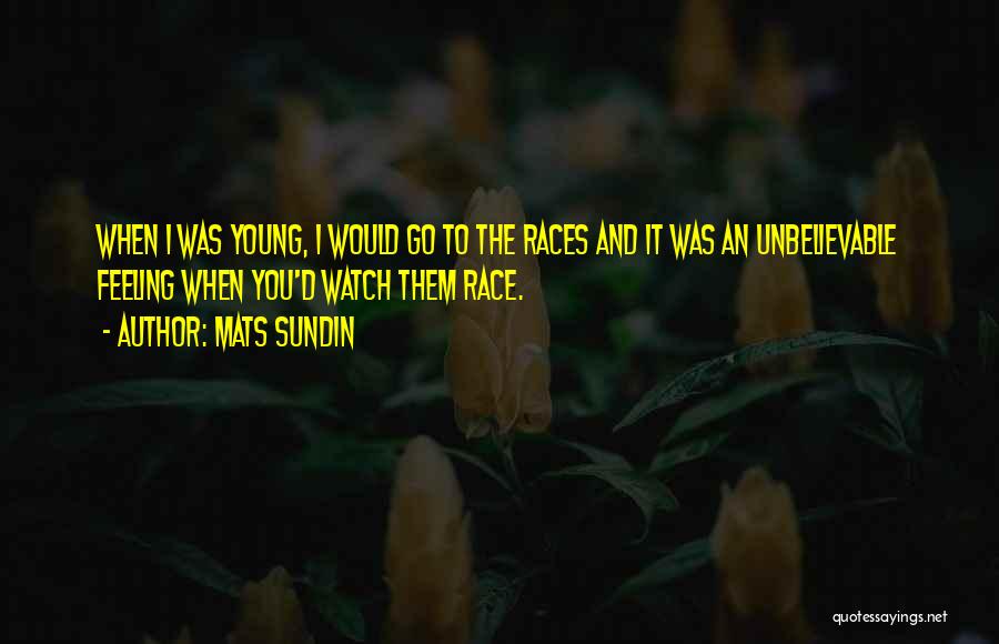 Mats Sundin Quotes: When I Was Young, I Would Go To The Races And It Was An Unbelievable Feeling When You'd Watch Them