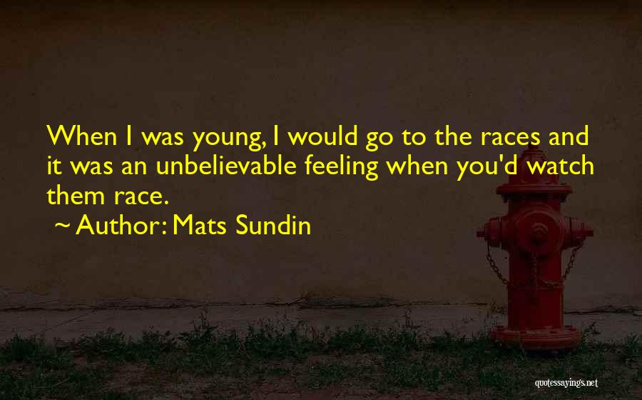 Mats Sundin Quotes: When I Was Young, I Would Go To The Races And It Was An Unbelievable Feeling When You'd Watch Them