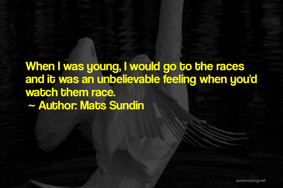Mats Sundin Quotes: When I Was Young, I Would Go To The Races And It Was An Unbelievable Feeling When You'd Watch Them