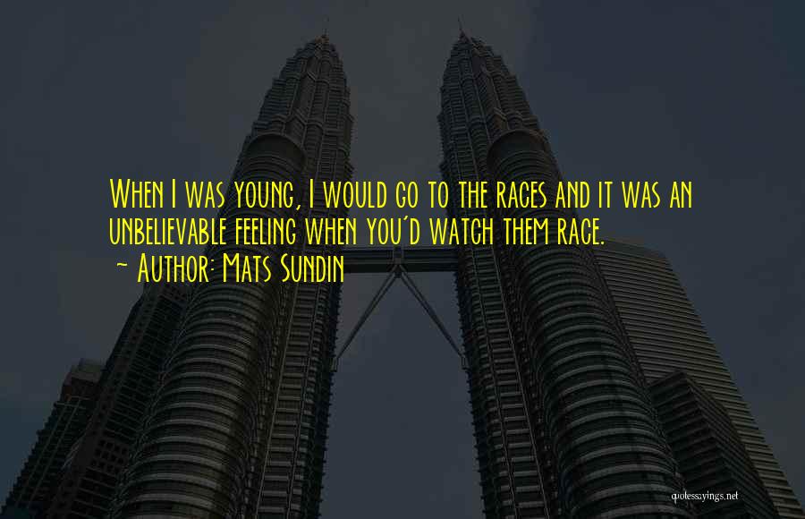 Mats Sundin Quotes: When I Was Young, I Would Go To The Races And It Was An Unbelievable Feeling When You'd Watch Them