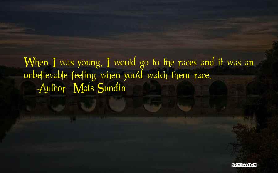 Mats Sundin Quotes: When I Was Young, I Would Go To The Races And It Was An Unbelievable Feeling When You'd Watch Them