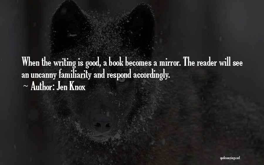 Jen Knox Quotes: When The Writing Is Good, A Book Becomes A Mirror. The Reader Will See An Uncanny Familiarity And Respond Accordingly.