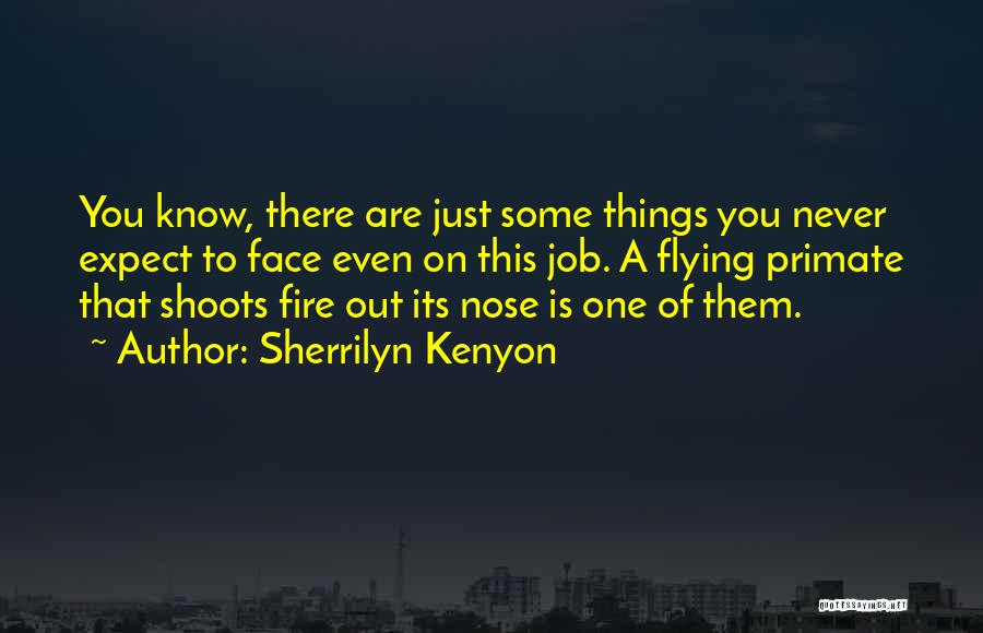 Sherrilyn Kenyon Quotes: You Know, There Are Just Some Things You Never Expect To Face Even On This Job. A Flying Primate That